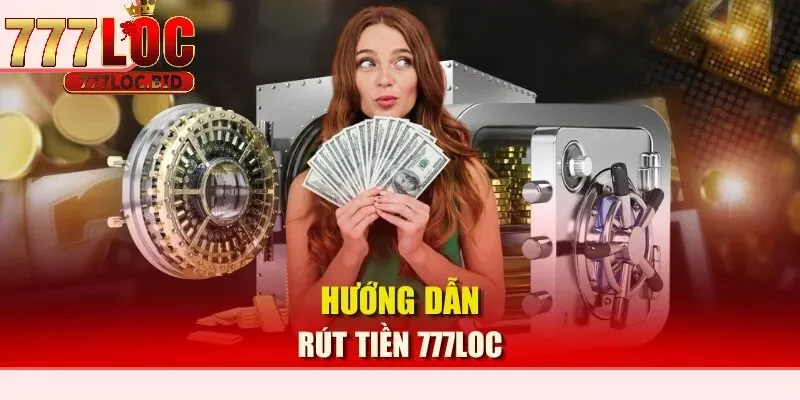 Rút Tiền 777loc - id Hướng dẫn rút tiền 777loc cho người chơi