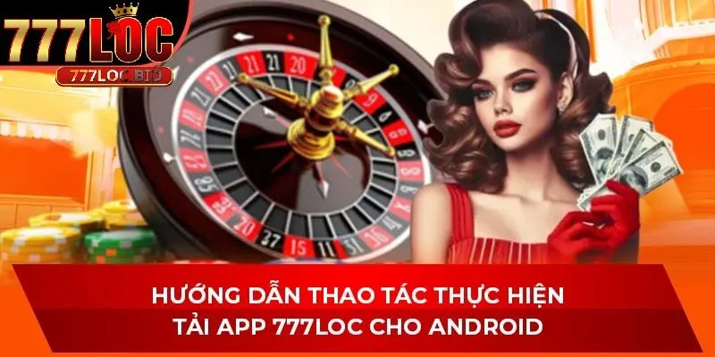 Hướng dẫn thao tác tải APP 777loc cho Android