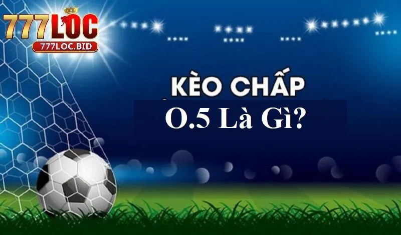 Tìm hiểu tỷ lệ cược chấp 0.5 tại 777loc